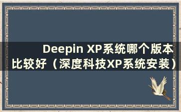 Deepin XP系统哪个版本比较好（深度科技XP系统安装）